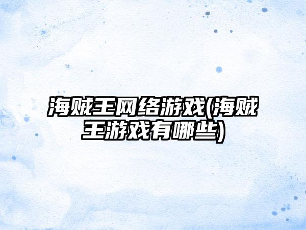 海贼王网络游戏(海贼王游戏有哪些)