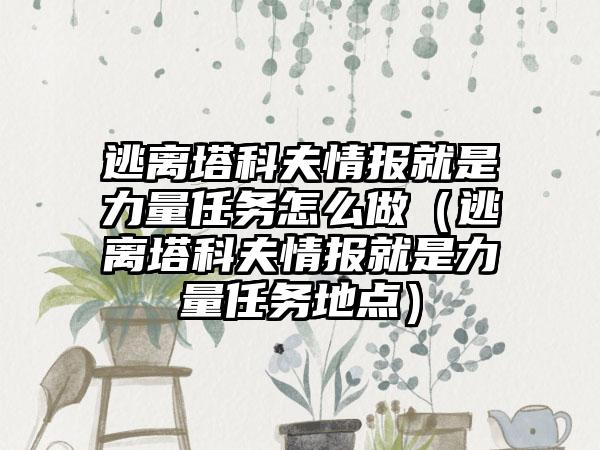 逃离塔科夫情报就是力量任务怎么做（逃离塔科夫情报就是力量任务地点）