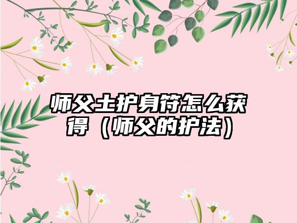 师父土护身符怎么获得（师父的护法）