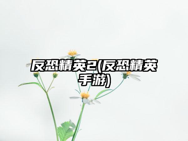 反恐精英2(反恐精英手游)