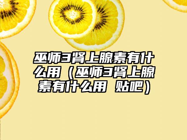 巫师3肾上腺素有什么用（巫师3肾上腺素有什么用 贴吧）