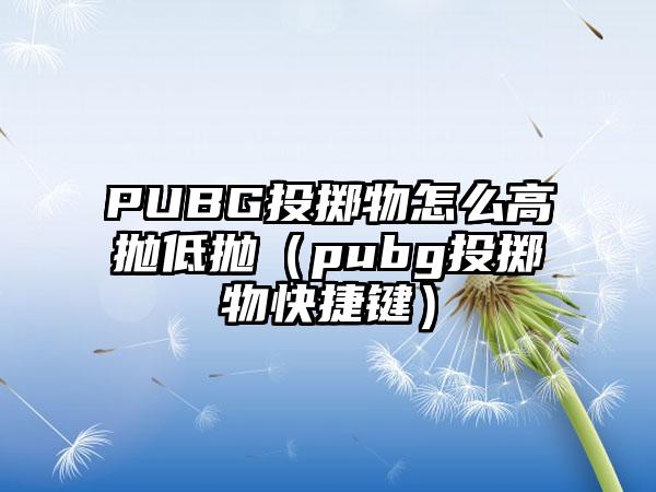 PUBG投掷物怎么高抛低抛（pubg投掷物快捷键）