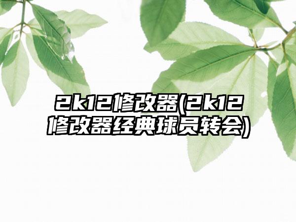 2k12修改器(2k12修改器经典球员转会)