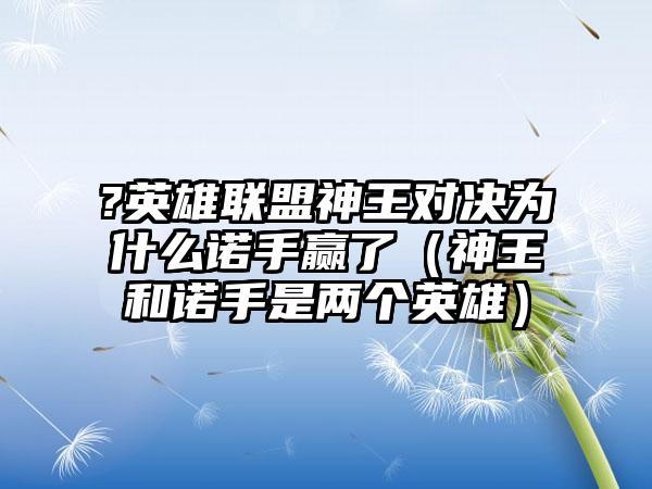 ?英雄联盟神王对决为什么诺手赢了（神王和诺手是两个英雄）