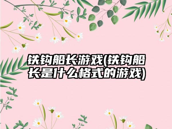 铁钩船长游戏(铁钩船长是什么格式的游戏)