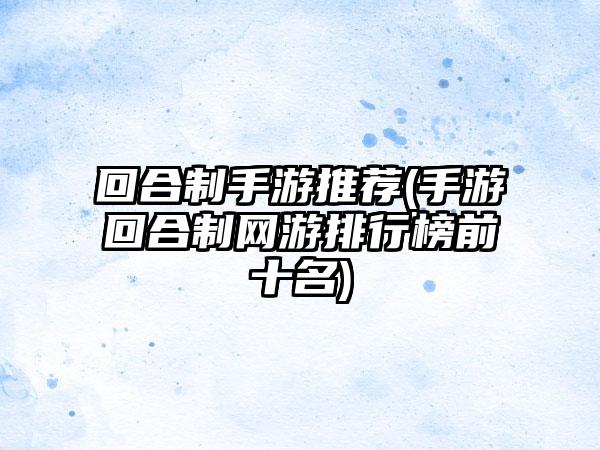 回合制手游推荐(手游回合制网游排行榜前十名)