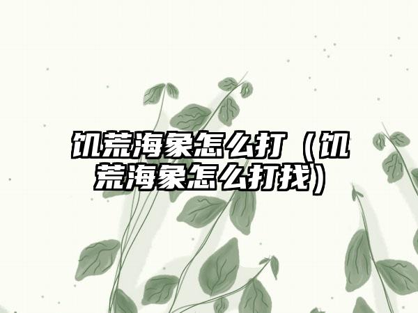 饥荒海象怎么打（饥荒海象怎么打找）