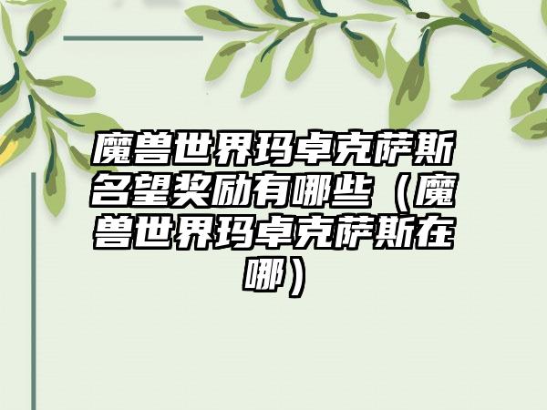 魔兽世界玛卓克萨斯名望奖励有哪些（魔兽世界玛卓克萨斯在哪）