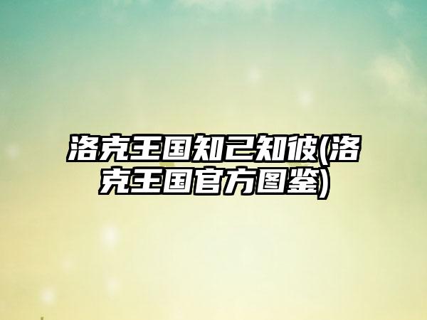 洛克王国知己知彼(洛克王国官方图鉴)