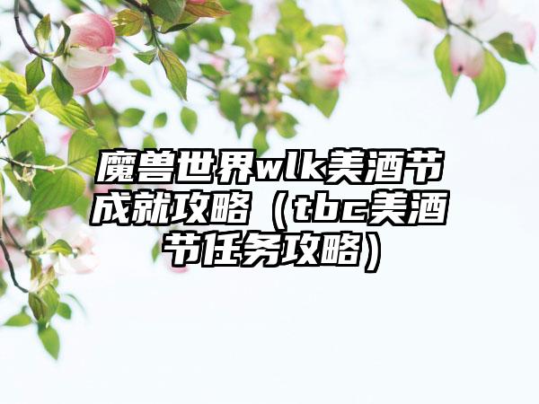 魔兽世界wlk美酒节成就攻略（tbc美酒节任务攻略）