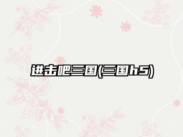 进击吧三国(三国h5)