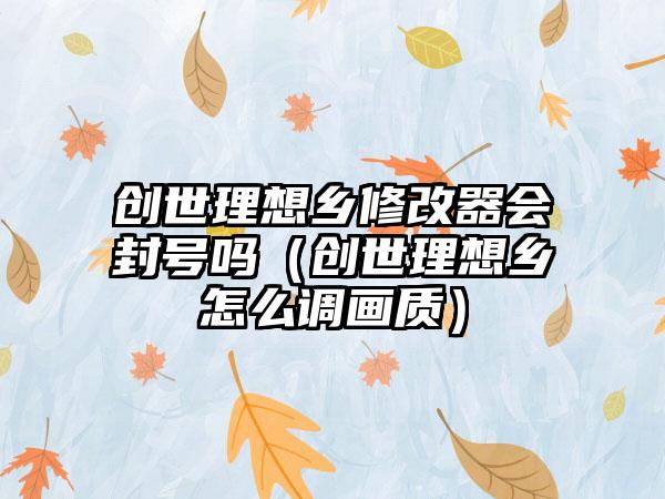 创世理想乡修改器会封号吗（创世理想乡怎么调画质）