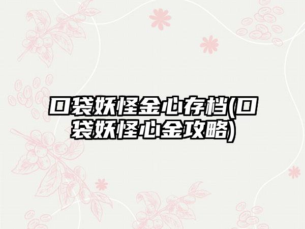 口袋妖怪金心存档(口袋妖怪心金攻略)