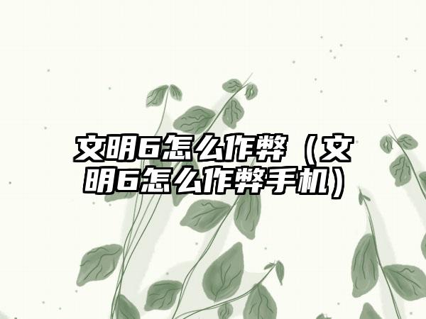 文明6怎么作弊（文明6怎么作弊手机）