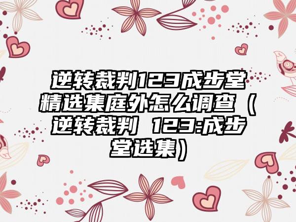 逆转裁判123成步堂精选集庭外怎么调查（逆转裁判 123:成步堂选集）