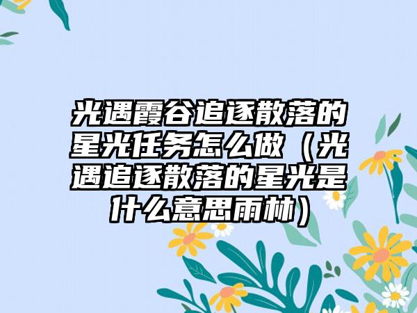 光遇霞谷追逐散落的星光任务怎么做（光遇追逐散落的星光是什么意思雨林）
