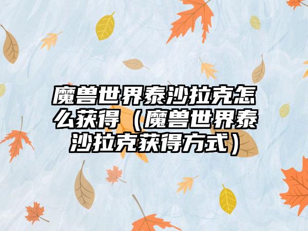 魔兽世界泰沙拉克怎么获得（魔兽世界泰沙拉克获得方式）