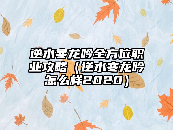 逆水寒龙吟全方位职业攻略（逆水寒龙吟怎么样2020）