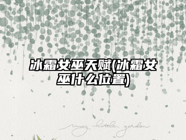 冰霜女巫天赋(冰霜女巫什么位置)