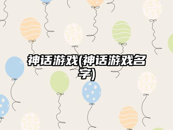 神话游戏(神话游戏名字)
