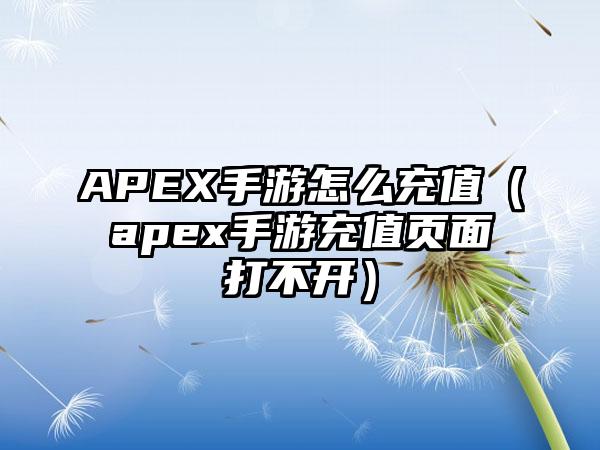 APEX手游怎么充值（apex手游充值页面打不开）