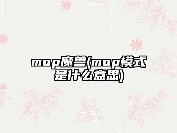 mop魔兽(mop模式是什么意思)