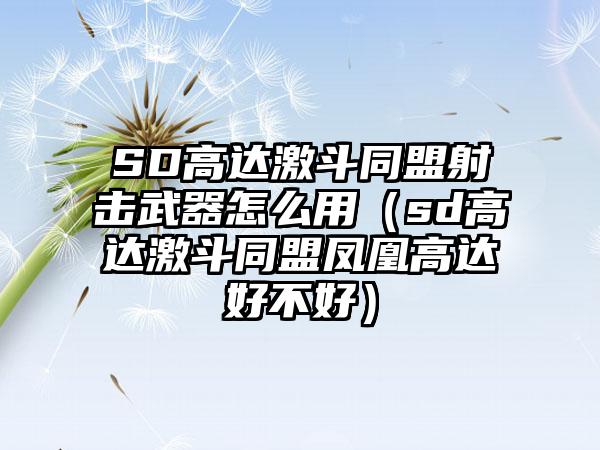 SD高达激斗同盟射击武器怎么用（sd高达激斗同盟凤凰高达好不好）