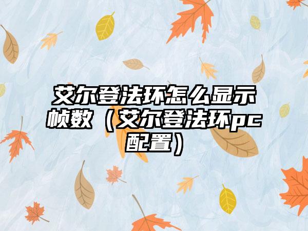 艾尔登法环怎么显示帧数（艾尔登法环pc配置）