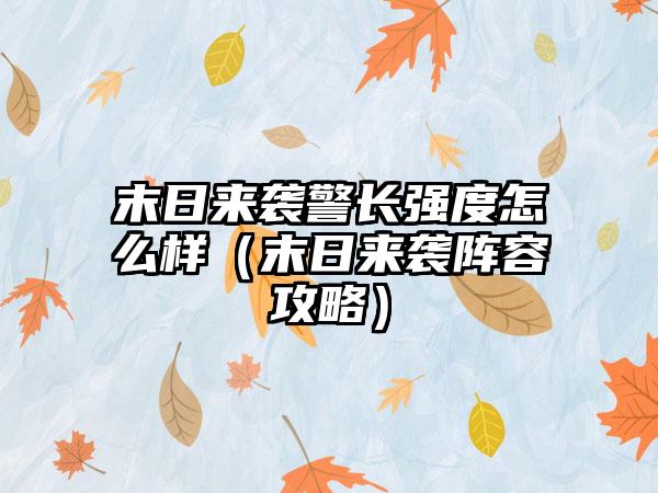 末日来袭警长强度怎么样（末日来袭阵容攻略）