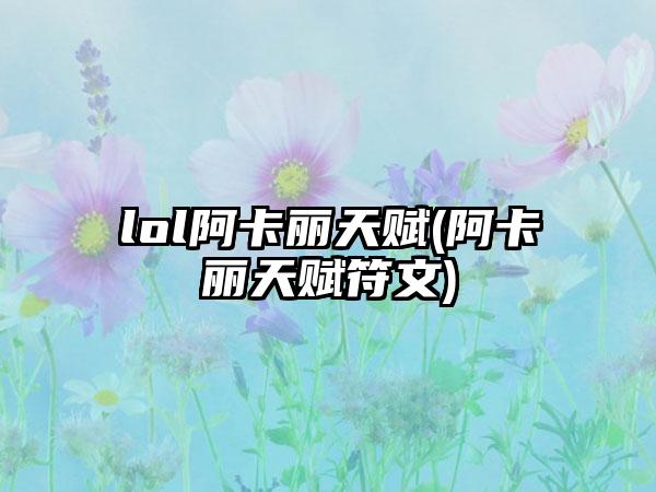 lol阿卡丽天赋(阿卡丽天赋符文)