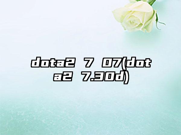 dota2 7 07(dota2 7.30d)