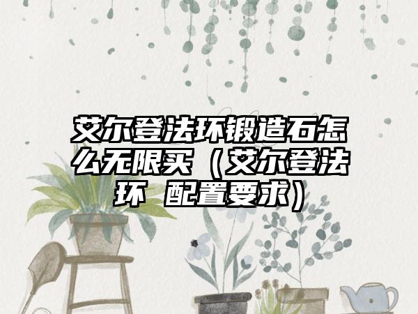 艾尔登法环锻造石怎么无限买（艾尔登法环 配置要求）