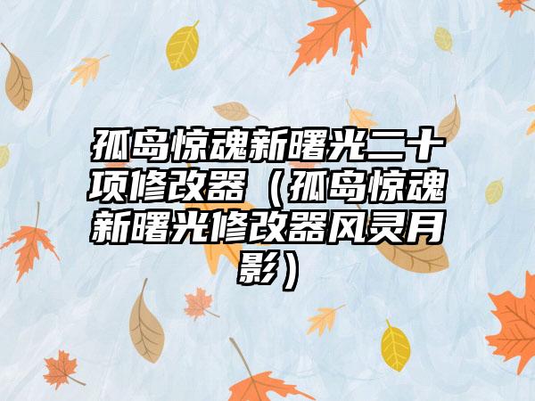 孤岛惊魂新曙光二十项修改器（孤岛惊魂新曙光修改器风灵月影）
