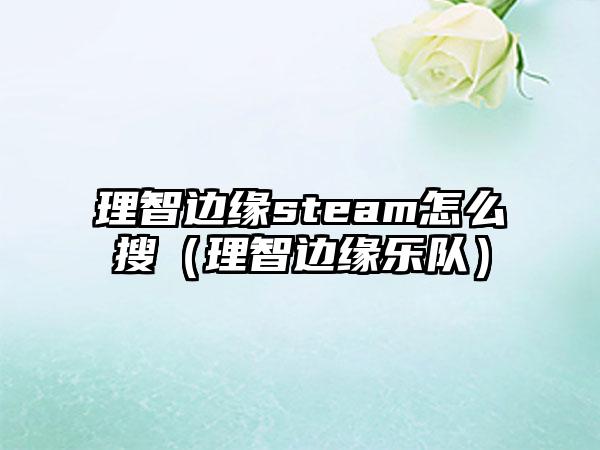 理智边缘steam怎么搜（理智边缘乐队）
