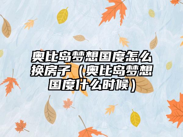 奥比岛梦想国度怎么换房子（奥比岛梦想国度什么时候）