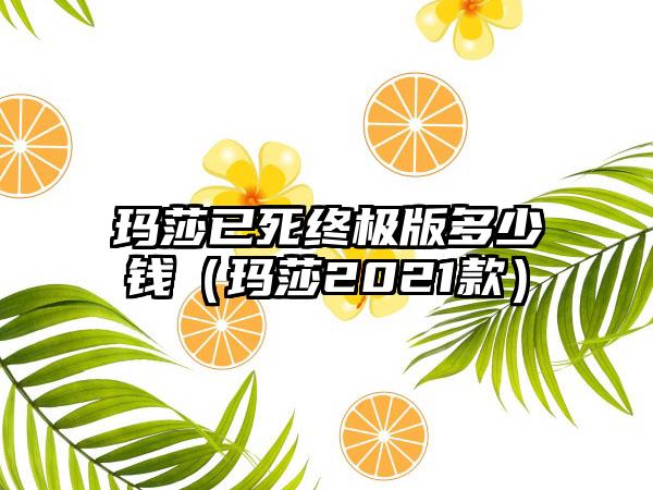 玛莎已死终极版多少钱（玛莎2021款）
