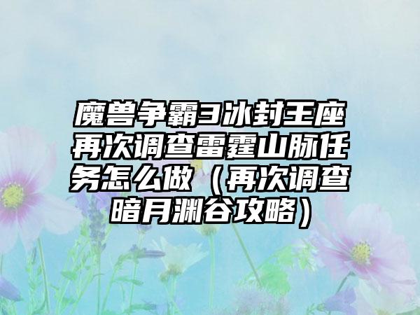 魔兽争霸3冰封王座再次调查雷霆山脉任务怎么做(再次调查暗月渊谷攻略)