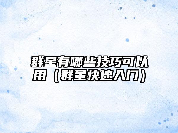 群星有哪些技巧可以用（群星快速入门）
