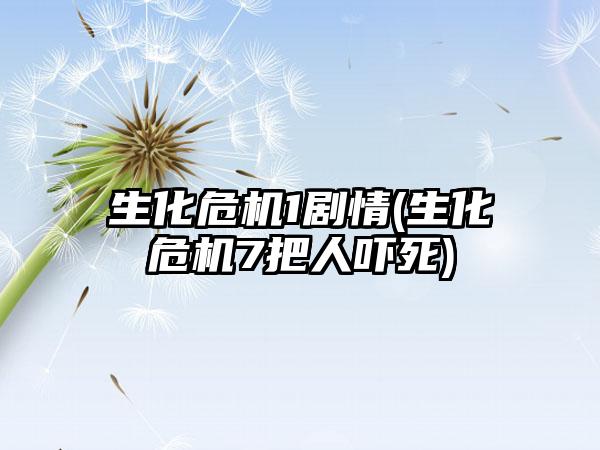 生化危机1剧情(生化危机7把人吓死)