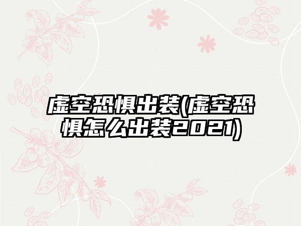 虚空恐惧出装(虚空恐惧怎么出装2021)
