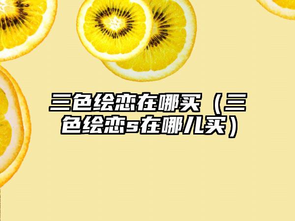 三色绘恋在哪买（三色绘恋s在哪儿买）