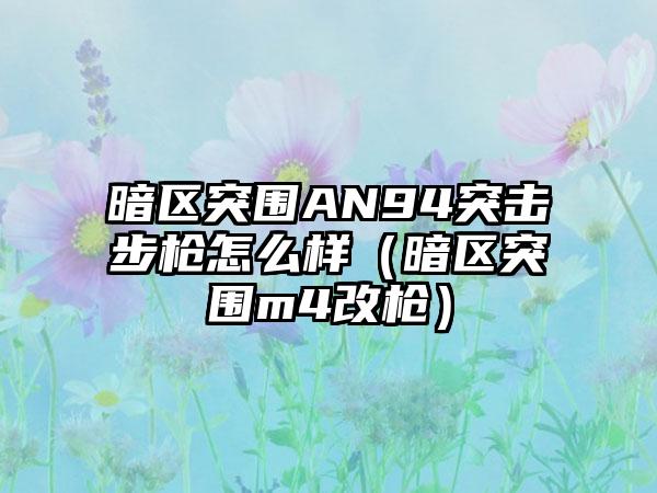 暗区突围AN94突击步枪怎么样（暗区突围m4改枪）