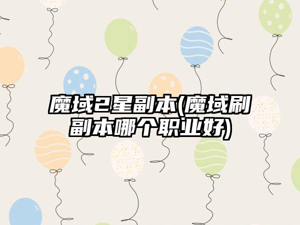 魔域2星副本(魔域刷副本哪个职业好)