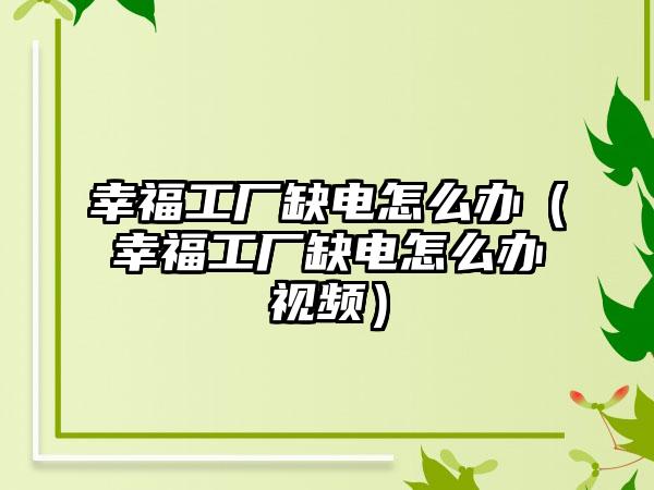 幸福工厂缺电怎么办（幸福工厂缺电怎么办视频）