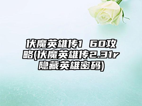 伏魔英雄传1 60攻略(伏魔英雄传2.31r隐藏英雄密码)