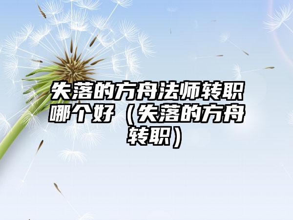 失落的方舟法师转职哪个好（失落的方舟 转职）