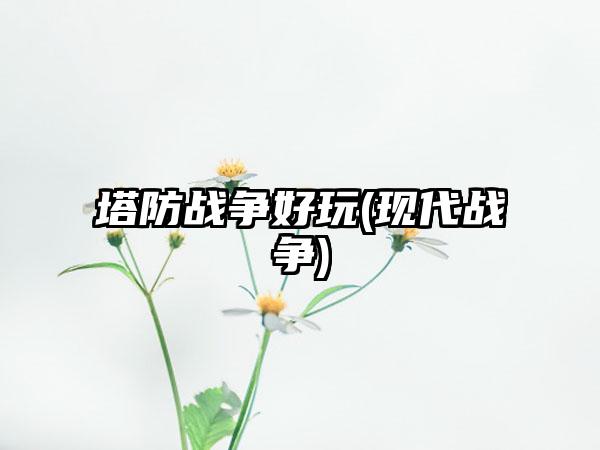 塔防战争好玩(现代战争)