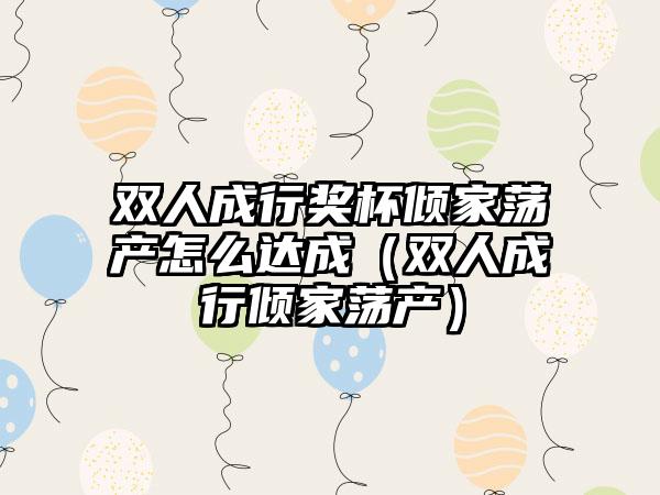 双人成行奖杯倾家荡产怎么达成（双人成行倾家荡产）