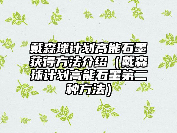 戴森球计划高能石墨获得方法介绍（戴森球计划高能石墨第二种方法）