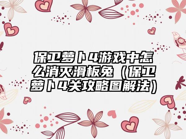 保卫萝卜4游戏中怎么消灭滑板兔（保卫萝卜4关攻略图解法）